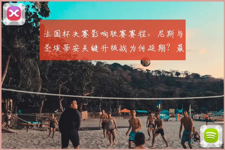 法国杯决赛影响联赛赛程,尼斯与圣埃蒂安关键升级战为何延期?最新时间解析