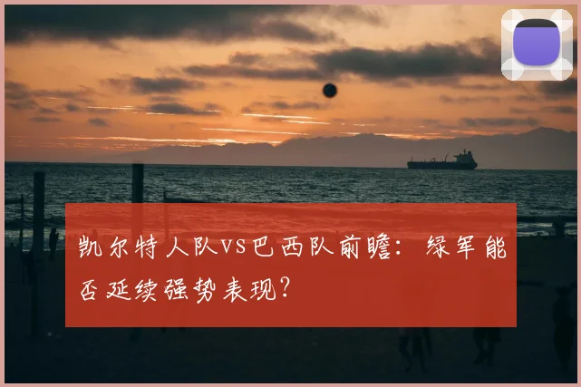凯尔特人队vs巴西队前瞻:绿军能否延续强势表现?