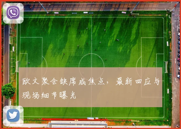 欧文聚会缺席成焦点,最新回应与现场细节曝光