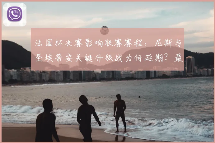 法国杯决赛影响联赛赛程，尼斯与圣埃蒂安关键升级战为何延期？最新时间解析