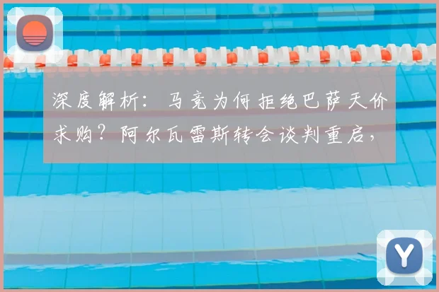 深度解析:马竞为何拒绝巴萨天价求购?阿尔瓦雷斯转会谈判重启,最新进展与未来走向