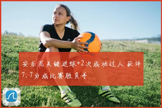 安东尼关键进球+2次成功过人 获评7.7分成比赛胜负手