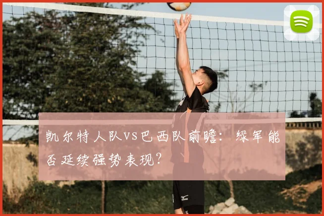 凯尔特人队vs巴西队前瞻：绿军能否延续强势表现？