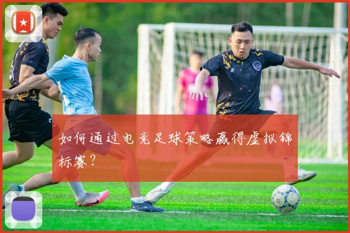 如何通过电竞足球策略赢得虚拟锦标赛?