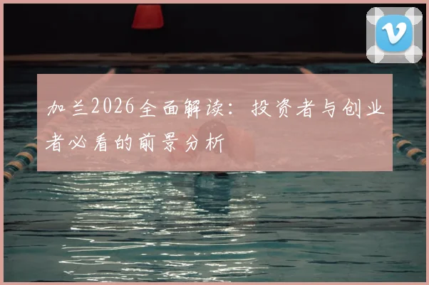 加兰2026全面解读：投资者与创业者必看的前景分析